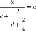 \cfrac{2}{c + \cfrac{2}{d + \cfrac{2}{4}}} = a