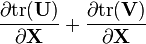 \frac{\partial {\rm tr}(\mathbf{U})}{\partial \mathbf{X}} + \frac{\partial {\rm tr}(\mathbf{V})}{\partial \mathbf{X}}