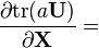 \frac{\partial {\rm tr}(a\mathbf{U})}{\partial \mathbf{X}} =