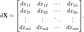 d\mathbf{X} =\begin{bmatrix}dx_{11} & dx_{12} & \cdots & dx_{1n}\\dx_{21} & dx_{22} & \cdots & dx_{2n}\\\vdots & \vdots & \ddots & \vdots\\dx_{m1} & dx_{m2} & \cdots & dx_{mn}\\\end{bmatrix}.