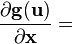 \frac{\partial \mathbf{g(u)}}{\partial \mathbf{x}} =