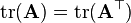 {\rm tr}(\mathbf{A}) = {\rm tr}(\mathbf{A^\top})