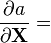 \frac{\partial a}{\partial \mathbf{X}}  =