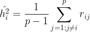 \large \hat{h_{i}^{2}}= \frac{1}{p-1}\sum_{j=1; j\neq i}^{p}r_{ij}