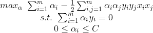 \begin{matrix} max_{\alpha }\, \, \sum_{i=1}^{m}\alpha _{i}-\frac{1}{2}\sum_{i,j=1}^{m}\alpha _{i}\alpha _{j}y_{i}y_{j}x_{i}x_{j}\\ s.t. \, \, \sum_{i=1}^{m}\alpha _{i}y_{i}=0 \\ 0\leq \alpha _{i}\leq C \end{matrix}