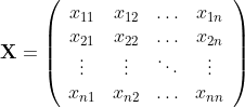 \mathbf{X} = \left( \begin{array}{cccc} x_{11} & x_{12} & \ldots & x_{1n}\\ x_{21} & x_{22} & \ldots & x_{2n}\\ \vdots & \vdots & \ddots & \vdots\\ x_{n1} & x_{n2} & \ldots & x_{nn}\\ \end{array} \right)