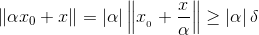 \left \| \alpha x_{0}+x \right \|=\left | \alpha \right |\left \| x_{_{_{0}}}+\frac{x}{\alpha } \right \|\geq \left | \alpha \right |\delta