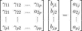 \large \begin{bmatrix} \gamma_{11} &\gamma_{12} & ... &\gamma_{1p} \\ \gamma_{21} & \gamma_{22} & ... &a_{2p} \\ \vdots & \vdots & & \vdots \\ \gamma_{p1} & \gamma_{p2}& ... & \gamma_ {pp} \end{bmatrix} \begin{bmatrix} b_{j1}\\ b_{j2}\\ \vdots \\ b_{jp} \end{bmatrix} =\begin{bmatrix} a_{1j}\\ a_{2j}\\ \vdots \\ a_{pj} \end{bmatrix}