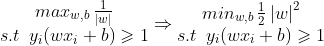 \begin{matrix} max_{w,b} \, \frac{1}{\left | w \right |}\\ s.t \, \, \, y_{i}(wx_{i}+b)\geqslant 1 \end{matrix}\Rightarrow \begin{matrix} min_{w,b} \, \frac{1}{2}\left | w \right |^{2}\\ s.t \, \, \, y_{i}(wx_{i}+b)\geqslant 1 \end{matrix}