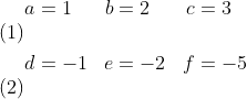 \begin{align} a &=1 & b &=2 & c &=3 \\ d &=-1 & e &=-2 & f &=-5 \end{align}