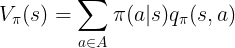 \large V_\pi(s)=\sum _{a\in A}\pi(a|s) q_\pi(s,a)