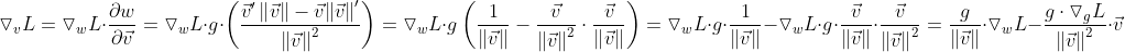 \triangledown _{v}L=\triangledown _{w}L\cdot \frac{\partial w}{\partial \vec{v}}=\triangledown _{w}L\cdot g\cdot \left ( \frac{​{\vec{v}}' \left \| \vec{v} \right \|-\vec{v}{\left \| \vec{v} \right \|}'}{\left \| \vec{v} \right \|^{2}} \right )=\triangledown _{w}L\cdot g\left ( \frac{1}{\left \| \vec{v} \right \|}-\frac{\vec{v}}{\left \| \vec{v} \right \|^{2}} \cdot \frac{\vec{v}}{\left \| \vec{v} \right \|} \right )=\triangledown _{w}L\cdot g\cdot \frac{1}{\left \| \vec{v} \right \|} - \triangledown _{w}L\cdot g\cdot \frac{\vec{v}}{\left \| \vec{v} \right \|} \cdot \frac{\vec{v}}{\left \| \vec{v} \right \| ^{2}}= \frac{g}{\left \| \vec{v} \right \|}\cdot \triangledown _{w}L - \frac{g\cdot \triangledown _{g}L}{\left \| \vec{v} \right \| ^{2} }\cdot \vec{v}