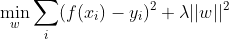 \min_{w}\sum_{i}(f(x_{i})-y_{i})^{2}+\lambda ||w||^{2}