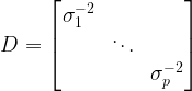 \large D=\begin{bmatrix} \sigma _{1}^{-2} & & \\ & \ddots \\ & & \sigma _{p}^{-2} \end{bmatrix}