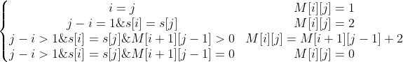 \left\{\begin{matrix}i=j & M[i][j]=1 & \\ j-i = 1 \& s[i]=s[j] & M[i][j]=2 &\\ j-i >1 \& s[i]=s[j] \& M[i+1][j-1]>0 & M[i][j]=M[i+1][j-1] +2 &\\ j-i>1 \& s[i]=s[j] \& M[i+1][j-1]=0 & M[i][j]=0 \end{matrix}\right.