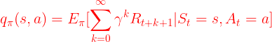 \large {\color{Red} q_\pi(s,a)=E_\pi[\sum_{k=0}^{\infty }\gamma^k R_{t+k+1}|S_t=s,A_t=a]}