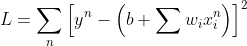 L = \sum_{n}^{}\left [ y^{n}-\left ( b+\sum w_{i}x_{i}^{n} \right ) \right ]^{2}