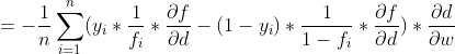 = -\frac{1}{n}\sum_{i=1}^{n}(y_{_{i}}*\frac{1}{f_{i}} * \frac{\partial f}{\partial d} - (1-y_{i}) *\frac{1}{1-f_{i}} * \frac{\partial f}{\partial d} ) * \frac{\partial d}{\partial w}