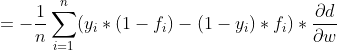 = -\frac{1}{n}\sum_{i=1}^{n}(y_{_{i}}*(1-f_{i}) - (1-y_{i}) *f_{i })* \frac{\partial d}{\partial w}