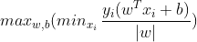 max_{w,b}(min_{x_{i}} \,\frac{y_{i}(w^{T}x_{i}+b)}{\left | w \right |} )