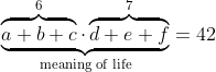 \underbrace{\overbrace{a+b+c}^6 \cdot \overbrace{d+e+f}^7} _\text{meaning of life} = 42