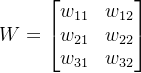 W = \begin{bmatrix} w_{11} & w_{12} \\ w_{21} & w_{22} \\ w_{31} & w_{32} \end{bmatrix}