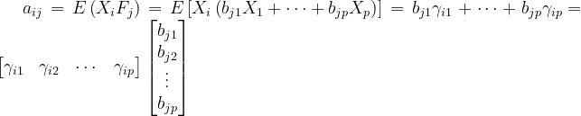 a_{ij} = E\left ( X_{i}F_{j}\right )=E\left [ X_{i} \left ( b_{j1}X_{1} +\cdots + b_{jp}X_{p} \right )\right ] = b_{j1}\gamma _{i1} +\cdots + b_{jp}\gamma _{ip} \! = \begin{bmatrix} \gamma _{i1} &\gamma _{i2} &\cdots &\gamma _{ip} \end{bmatrix}\begin{bmatrix} b_{j1}\\ b_{j2}\\ \vdots \\ b_{jp} \end{bmatrix}