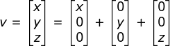 v=\begin{bmatrix} x\\ y\\ z \end{bmatrix} = \begin{bmatrix} x\\ 0\\ 0 \end{bmatrix} + \begin{bmatrix} 0\\ y\\ 0 \end{bmatrix} + \begin{bmatrix} 0\\ 0\\ z \end{bmatrix}