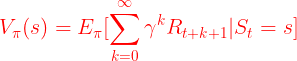 \large {\color{Red} V_\pi(s)=E_\pi[\sum_{k=0}^{\infty }\gamma^k R_{t+k+1}|S_t=s]}