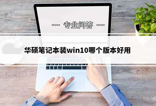 华硕笔记本装win10哪个版本好用