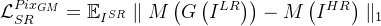 $\mathcal{L}_{SR}^{Pix_{GM}}=\mathbb{E}_{I^{SR}}\parallel M\left(G\left(I^{LR}\right)\right)-M\left(I^{HR}\right)\parallel_{1}$