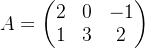 $A=\begin{pmatrix}2&0&-1\\1&3&2\end{pmatrix}$