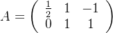 $A=\left(\begin{array}{ccc}\frac{1}{2}& 1& -1\\0& 1& 1\end{array}\right)$