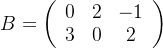 $B=\left(\begin{array}{ccc}0& 2& -1\\3& 0& 2\end{array}\right)$