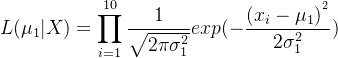 $L(\mu _{1}|X )=\prod_{i=1}^{10}\frac{1}{\sqrt{2\pi \sigma _{1}^{2}}}exp(-\frac{(x_{i}-\mu _{1})^{^{2}}}{2\sigma _{1}^{2}})$