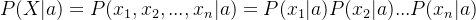 $P(X|a) = P(x_1, x_2, ..., x_n|a) = P(x_1|a)P(x_2|a)...P(x_n|a)$