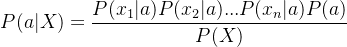 $P(a|X) = \frac{P(x_1|a)P(x_2|a)...P(x_n|a)P(a)}{P(X)}$