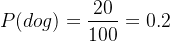 $P(dog)=\frac{20}{100}=0.2$