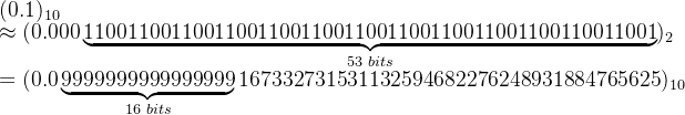 (0.1)_{10}\\ \approx (0.000\underbrace{11001100110011001100110011001100110011001100110011001}_{53\,\,bits})_2\\=(0.0\underbrace{9999999999999999}_{16 \,\,bits}167332731531132594682276248931884765625)_{10}