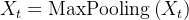 {X}_{t}=\operatorname{MaxPooling}\left(X_{t}\right)