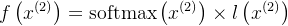 {f\left(x^{(2)}\right)} = \operatorname{softmax}\left(x^{(2)}\right) \times {l\left(x^{(2)}\right)}