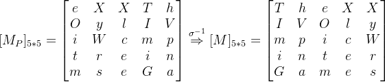 [M_P]_{5*5}=\begin{bmatrix} e& X & X & T &h \ O& y & l & I & V\ i& W &c & m & p\ t& r & e & i & n\ m&s&e&G&a \end{bmatrix}\stackrel{\sigma^{-1} }\Rightarrow [M]_{5*5}=\begin{bmatrix} T& h & e & X &X \ I& V & O & l & y\ m& p &i & c & W\ i& n & t & e & r\ G&a&m&e&s \end{bmatrix}