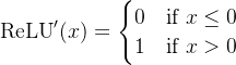 \text{ReLU}'(x) = \begin{cases} 0 & \text{if } x \leq 0 \\ 1 & \text{if } x > 0 \end{cases}