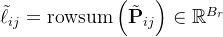 \tilde{\ell}_{i j}= \operatorname{rowsum}\left(\tilde{\mathbf{P}}_{i j}\right) \in \mathbb{R}^{B_{r}}