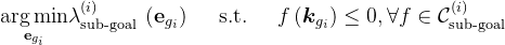 \underset{\mathbf{e}_{g_{i}}}{\arg \min } \lambda_{\text {sub-goal }}^{(i)}\left(\mathbf{e}_{g_{i}}\right) \quad \text { s.t. } \quad f\left(\boldsymbol{k}_{g_{i}}\right) \leq 0, \forall f \in \mathcal{C}_{\text {sub-goal }}^{(i)}