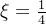 \xi = \frac{1}{4}