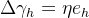 \Delta \gamma_{h} = \eta e_h