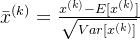 \bar{x}^{(k)}=\frac{x^{(k)}-E[x^{(k)}]}{\sqrt{Var[x^{(k)}]}}