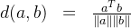 \begin{matrix}d(a,b)&=&\frac{a^Tb}{\|a\|\|b\|}\end{matrix}