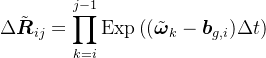 \begin{aligned} & \Delta\tilde{\boldsymbol{R}}_{ij}=\prod_{k=i}^{j-1}\operatorname{Exp}\left((\tilde{\boldsymbol{\omega}}_{k}-\boldsymbol{b}_{g,i})\Delta t\right) \end{aligned}